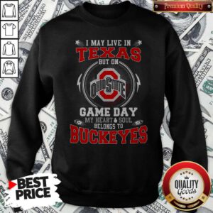 I May Live In Texas Ohio State Buckeyes But On Game Day Belong To Buckeyes Sweatshirt