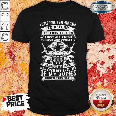 I Once Took A Solemn Oath To Defend The Constitution Against All Enemies Foreign And Domestic Shirt