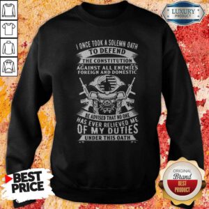 I Once Took A Solemn Oath To Defend The Constitution Against All Enemies Foreign And Domestic Sweatshirt