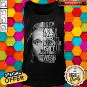 I Say What A Lovely Blouse It’s Very Special Isn’t It Do You Often Wear Blouses Tank Top
