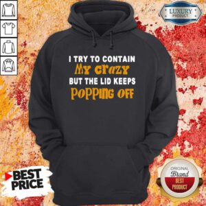 I Try To Contain My Crazy But The Lid Keeps Popping Off Hoodie