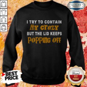 I Try To Contain My Crazy But The Lid Keeps Popping Off Sweatshirt
