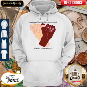 I Understand That I Will Never Understand However I Stand With You Hoodie