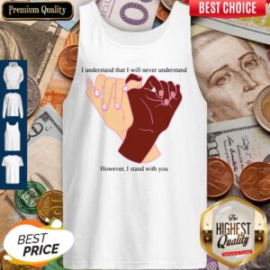 I Understand That I Will Never Understand However I Stand With You Tank Top