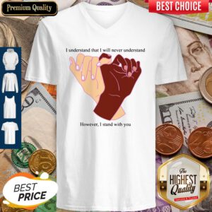 I Understand That I Will Never Understand However I Stand With You V-neck