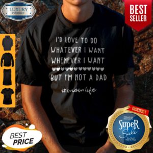 I'd Love To Do Whatever I Want Whenever I Want But I'm Not A Dad Unisex Shirt