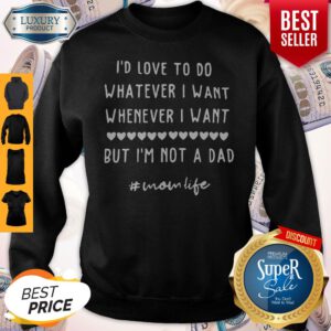 I'd Love To Do Whatever I Want Whenever I Want But I'm Not A Dad Unisex Sweatshirt