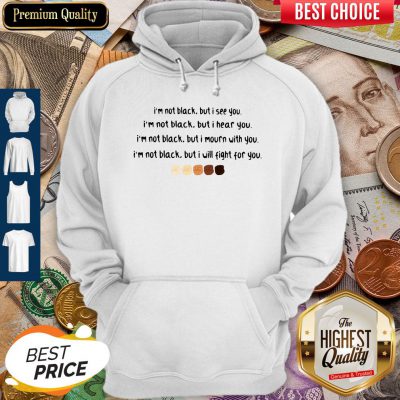 I'm Not Black But I See You I'm Black But I Hear You Black Lives Matter Hoodie