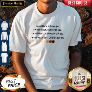 I'm Not Black But I See You I'm Black But I Hear You Black Lives Matter Shirt