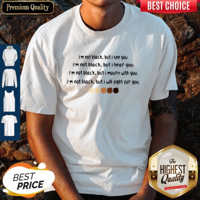 I'm Not Black But I See You I'm Black But I Hear You Black Lives Matter Shirt