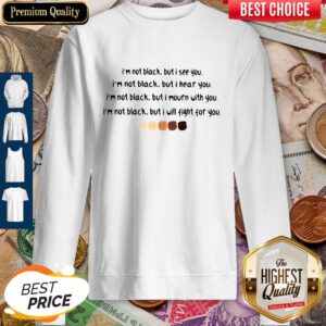 I'm Not Black But I See You I'm Black But I Hear You Black Lives Matter Sweatshirt
