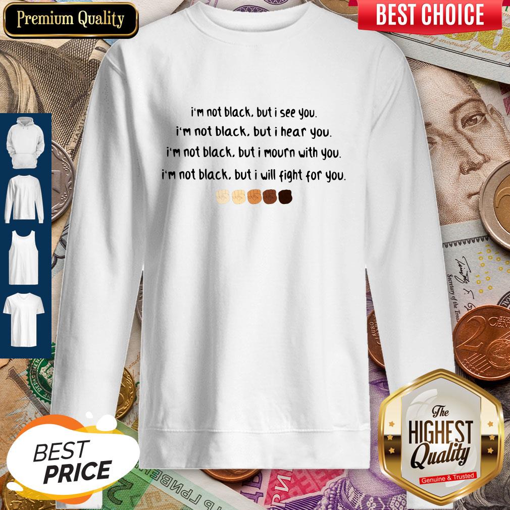 I'm Not Black But I See You I'm Black But I Hear You Black Lives Matter Sweatshirt I'm Not Black But I See You I'm Black But I Hear You Black Lives Matter Sweatshirt