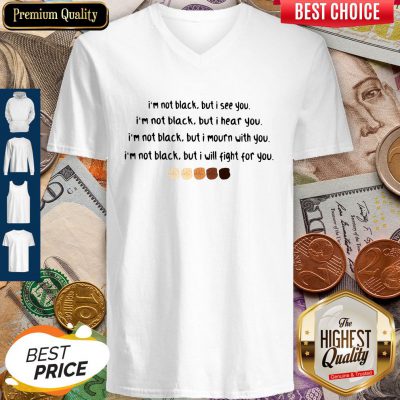 I'm Not Black But I See You I'm Black But I Hear You Black Lives Matter V-neck