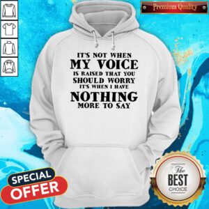It's Not When My Voice Is Raised That You Should Worry It's When I Have Nothing More To Say Hoodie