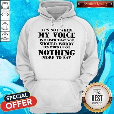 It's Not When My Voice Is Raised That You Should Worry It's When I Have Nothing More To Say Hoodie