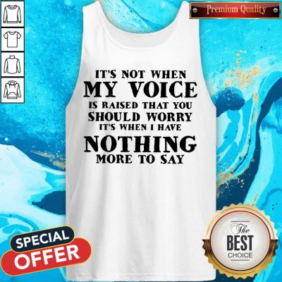 It's Not When My Voice Is Raised That You Should Worry It's When I Have Nothing More To Say Tank Top