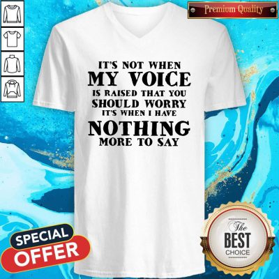It's Not When My Voice Is Raised That You Should Worry It's When I Have Nothing More To Say V-neck