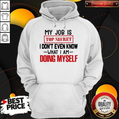 My Job Is Top Secret I Don’t Even Know What I Am Doing Myself Hoodie