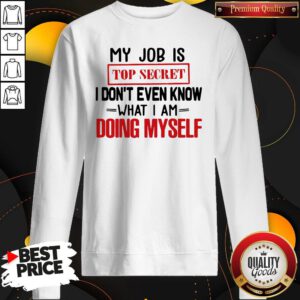My Job Is Top Secret I Don’t Even Know What I Am Doing Myself Sweatshirt
