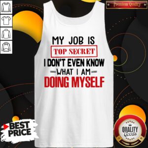 My Job Is Top Secret I Don’t Even Know What I Am Doing Myself Tank Top
