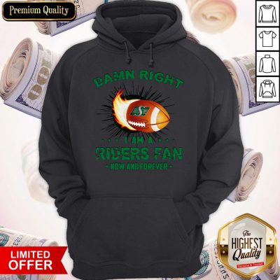 Nice Damn Right I Am A Riders Fan Now And Forever Hoodie