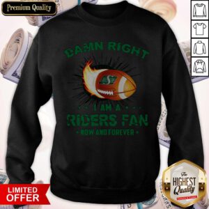 Nice Damn Right I Am A Riders Fan Now And Forever Sweatshirt