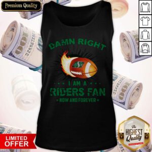 Nice Damn Right I Am A Riders Fan Now And Forever Tank Top