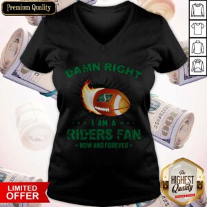 Nice Damn Right I Am A Riders Fan Now And Forever V-neck