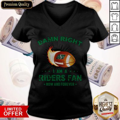 Nice Damn Right I Am A Riders Fan Now And Forever V-neck