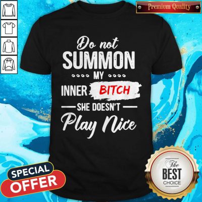 Nice Do Not Summon My Inner Bitch She Doesn’t Play Nice Shirt