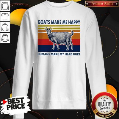 Nice Goats Make Me Happy Humans Make My Head Hurt Sweatshirt