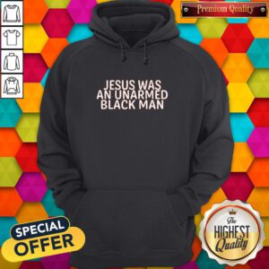 Nice Jesus Was An Unarmed Black Man Hoodie