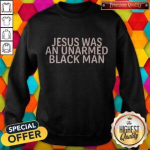 Nice Jesus Was An Unarmed Black Man Sweatshirt