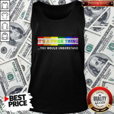 Nice LGBT It's A PRIDE Thing You Would Understand Tank Top
