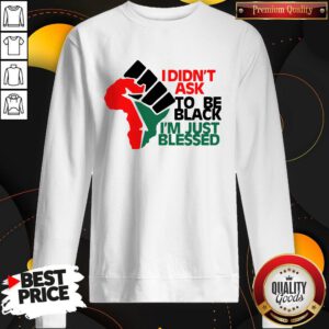 Official I Didn't Ask To Be Black I'm Just Blessed Sweatshirt