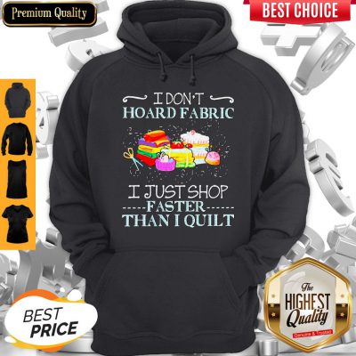 Official I Don’t Hoard Fabric I Just Shop Faster Than I Quilt Hoodie