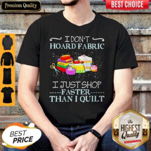 Official I Don’t Hoard Fabric I Just Shop Faster Than I Quilt Shirt