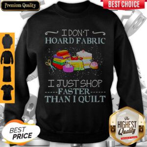 Official I Don’t Hoard Fabric I Just Shop Faster Than I Quilt Sweatshirt