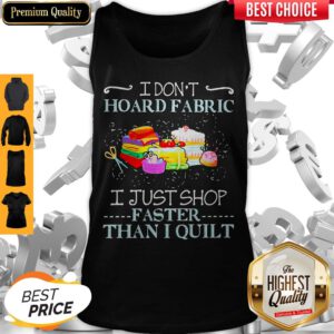 Official I Don’t Hoard Fabric I Just Shop Faster Than I Quilt Tank Top