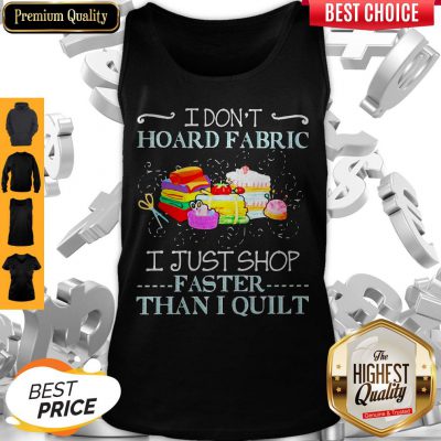 Official I Don’t Hoard Fabric I Just Shop Faster Than I Quilt Tank Top