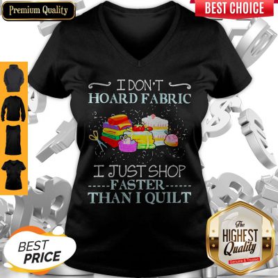 Official I Don’t Hoard Fabric I Just Shop Faster Than I Quilt V-neck