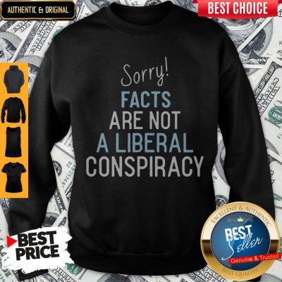 Official Sorry Facts Are Not A Liberal Conspiracy Sweatshirt