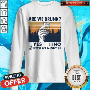 Premium Are We Drunk Yes No Bitch We Might Be Vintage Sweatshirt