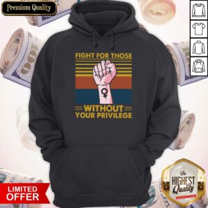Premium Fight For Those Withought Your Privilege Vintage Hoodie