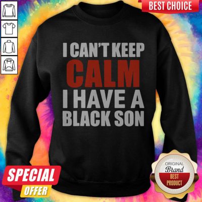 Premium I Can’t Keep Calm I Have A Black Son 2020 Sweatshirt