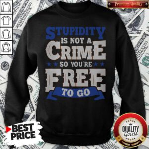 Premium Stupidity Is Not A Crime So You're Free To Go Sweatshirt