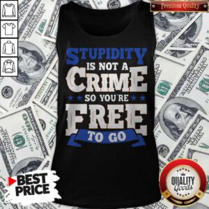 Premium Stupidity Is Not A Crime So You're Free To Go Tank Top
