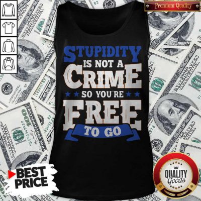 Premium Stupidity Is Not A Crime So You're Free To Go Tank Top