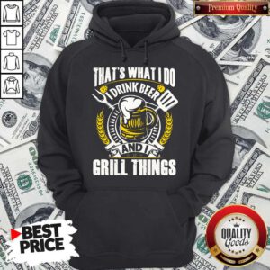 Premium That’s What I Do I Drink Beer And I Grill Things Hoodie