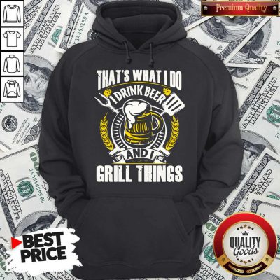 Premium That’s What I Do I Drink Beer And I Grill Things Hoodie